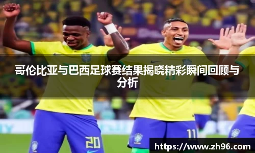 哥伦比亚与巴西足球赛结果揭晓精彩瞬间回顾与分析