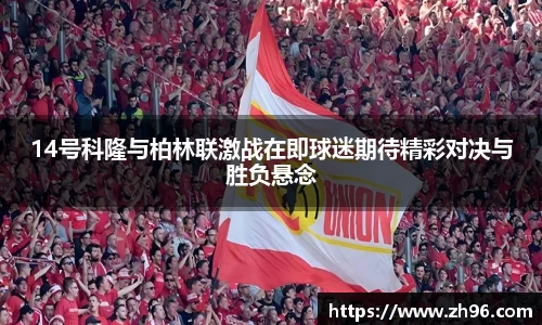 14号科隆与柏林联激战在即球迷期待精彩对决与胜负悬念