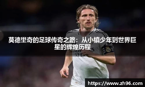 莫德里奇的足球传奇之路：从小镇少年到世界巨星的辉煌历程