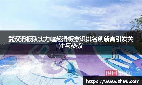 武汉滑板队实力崛起滑板意识排名创新高引发关注与热议