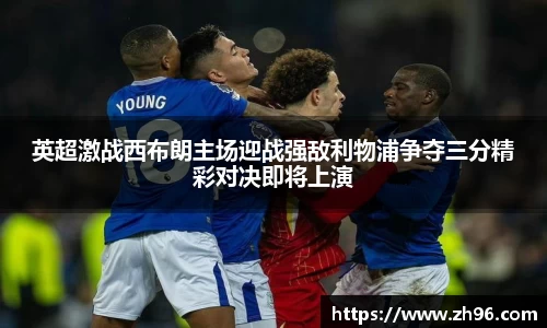 英超激战西布朗主场迎战强敌利物浦争夺三分精彩对决即将上演